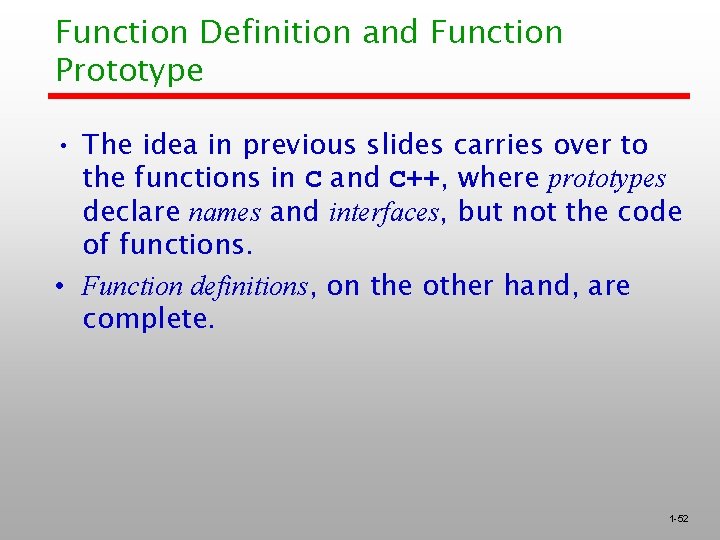 Function Definition and Function Prototype • The idea in previous slides carries over to Function Definition and Function Prototype • The idea in previous slides carries over to