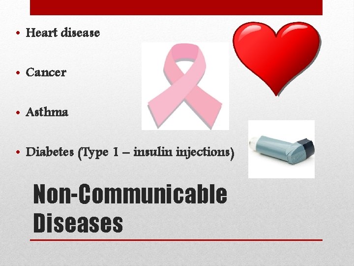  • Heart disease • Cancer • Asthma • Diabetes (Type 1 – insulin