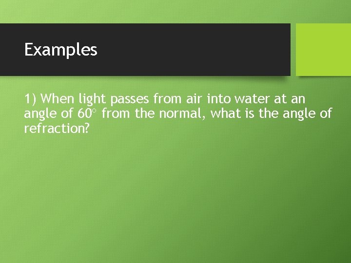 Examples 1) When light passes from air into water at an angle of 60