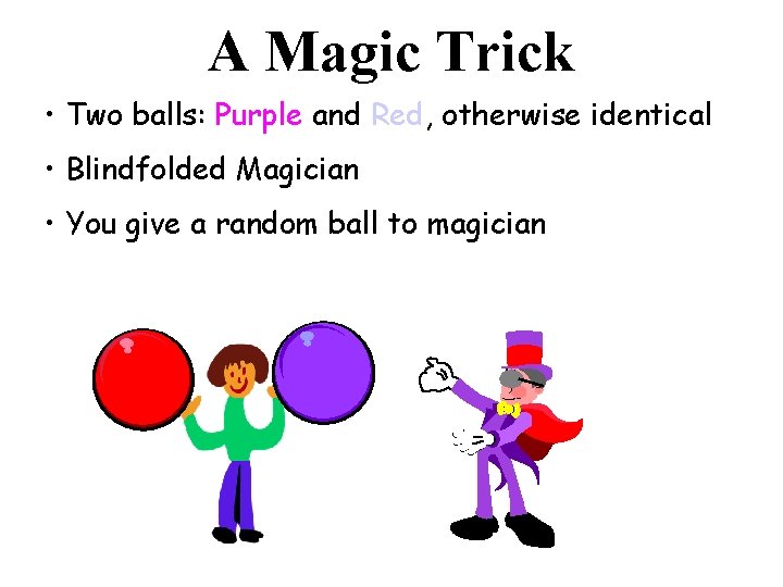 A Magic Trick • Two balls: Purple and Red, otherwise identical • Blindfolded Magician