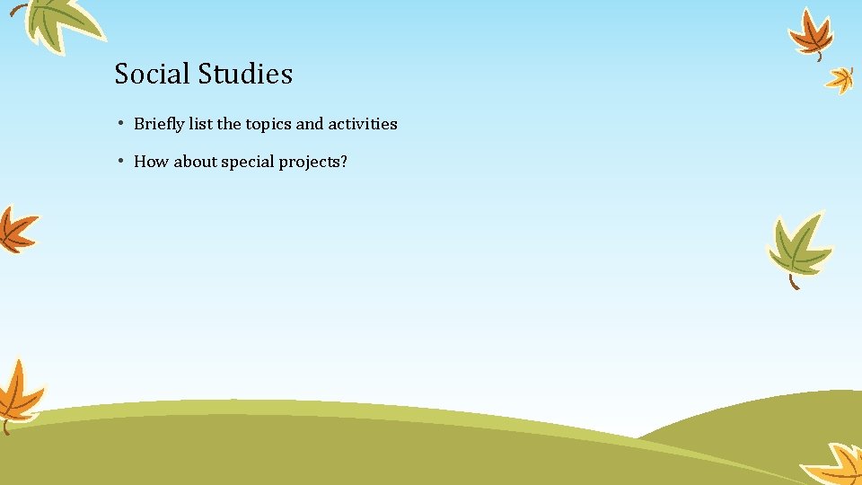 Social Studies • Briefly list the topics and activities • How about special projects?