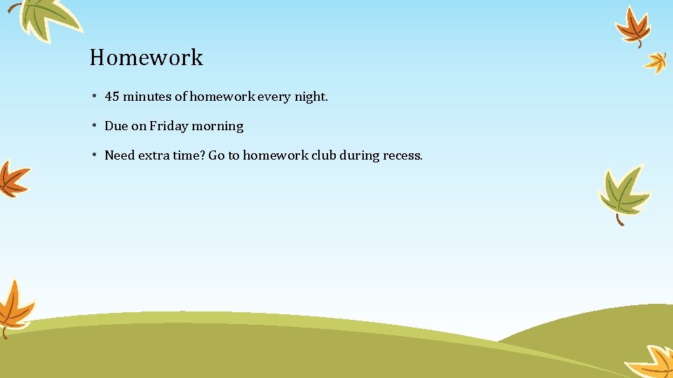 Homework • 45 minutes of homework every night. • Due on Friday morning •