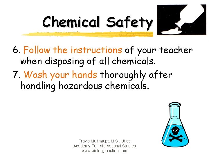 Chemical Safety 6. Follow the instructions of your teacher when disposing of all chemicals.