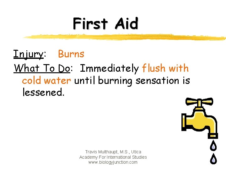 First Aid Injury: Burns What To Do: Immediately flush with cold water until burning