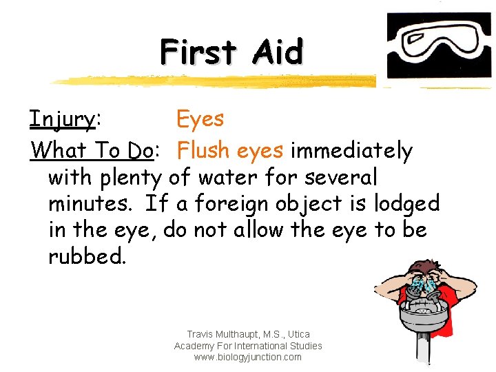 First Aid Injury: Eyes What To Do: Flush eyes immediately with plenty of water