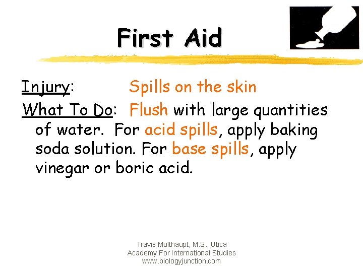 First Aid Injury: Spills on the skin What To Do: Flush with large quantities