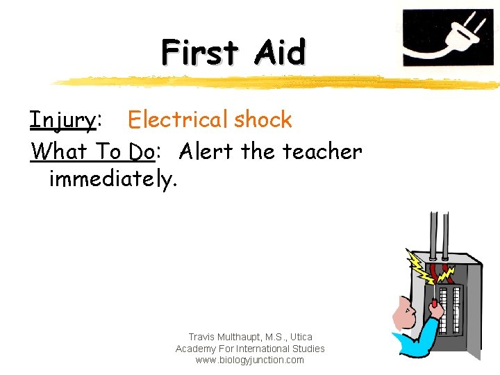 First Aid Injury: Electrical shock What To Do: Alert the teacher immediately. Travis Multhaupt,