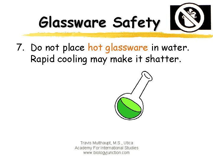 Glassware Safety 7. Do not place hot glassware in water. Rapid cooling may make