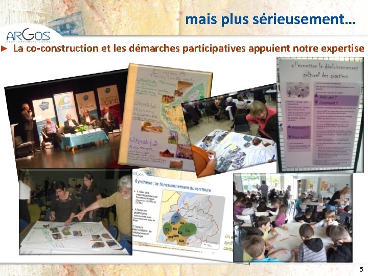 ► mais plus sérieusement… La co-construction et les démarches participatives appuient notre expertise 5