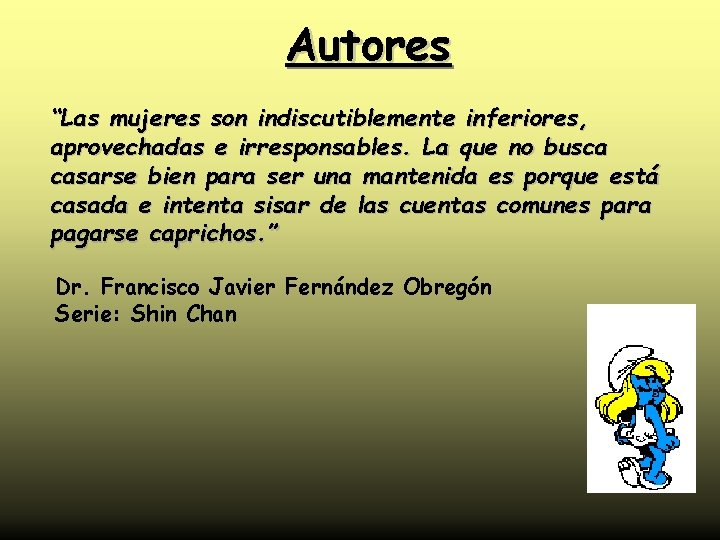 Autores “Las mujeres son indiscutiblemente inferiores, aprovechadas e irresponsables. La que no busca casarse