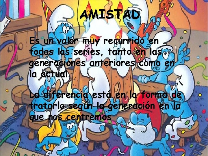 AMISTAD Es un valor muy recurrido en todas las series, tanto en las generaciones