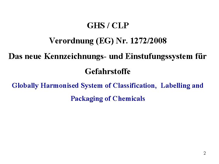 GHS / CLP Verordnung (EG) Nr. 1272/2008 Das neue Kennzeichnungs- und Einstufungssystem für Gefahrstoffe