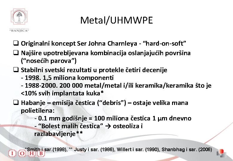 Metal/UHMWPE q Originalni koncept Ser Johna Charnleya - “hard-on-soft” q Najšire upotrebljevana kombinacija oslanjajućih