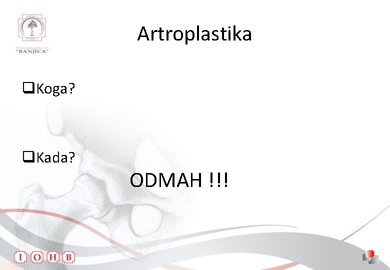 Artroplastika q. Koga? q. Kada? ODMAH !!! 