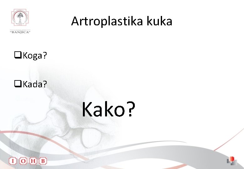 Artroplastika kuka q. Koga? q. Kada? Kako? 