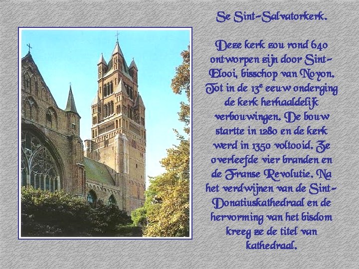 Se Sint-Salvatorkerk. Deze kerk zou rond 640 ontworpen zijn door Sint. Elooi, bisschop van