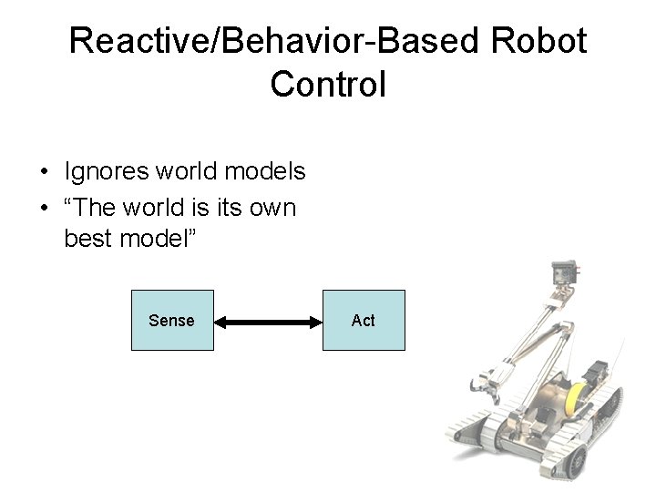Reactive/Behavior-Based Robot Control • Ignores world models • “The world is its own best