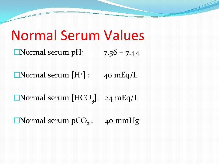 Normal Serum Values �Normal serum p. H: 7. 36 – 7. 44 �Normal serum
