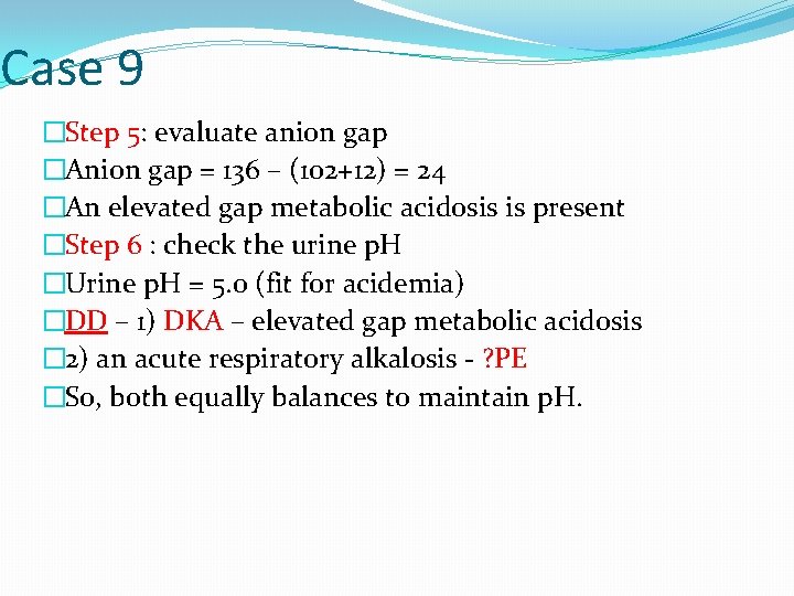Case 9 �Step 5: 5 evaluate anion gap �Anion gap = 136 – (102+12)