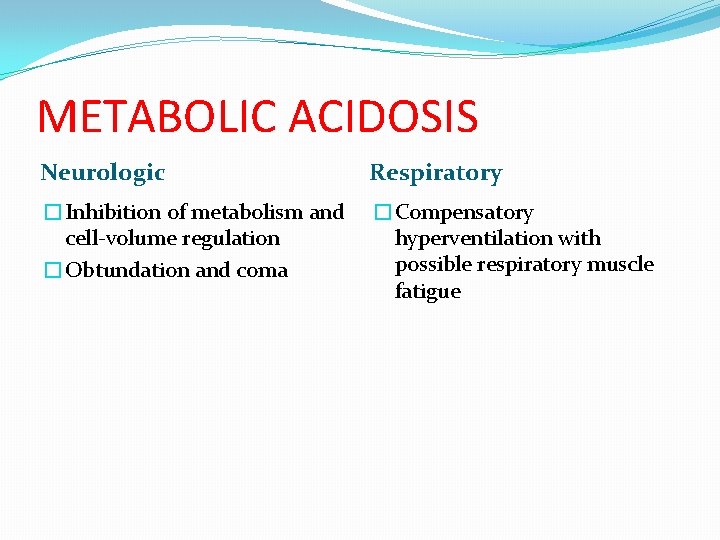 METABOLIC ACIDOSIS Neurologic Respiratory �Inhibition of metabolism and cell-volume regulation �Obtundation and coma �Compensatory