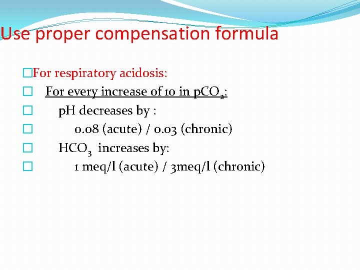Use proper compensation formula �For respiratory acidosis: � For every increase of 10 in