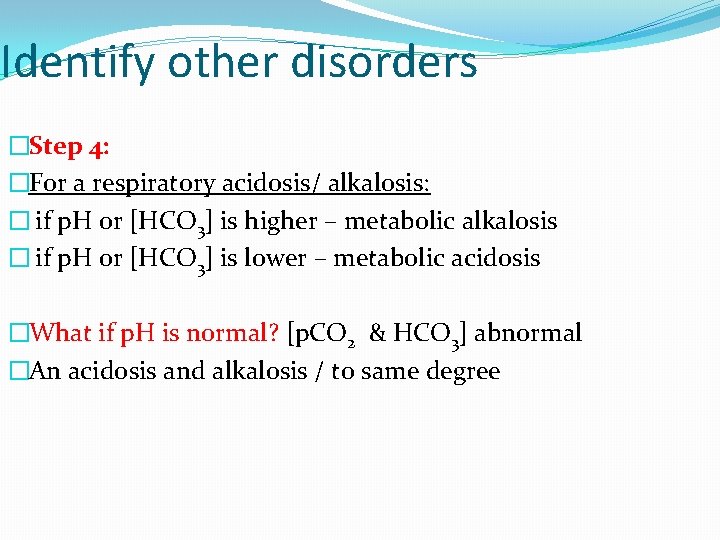 Identify other disorders �Step 4: �For a respiratory acidosis/ alkalosis: � if p. H