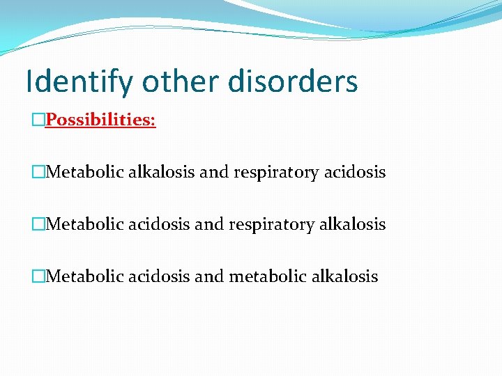 Identify other disorders �Possibilities: �Metabolic alkalosis and respiratory acidosis �Metabolic acidosis and respiratory alkalosis