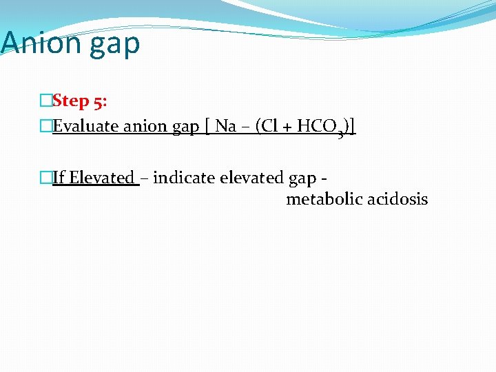 Anion gap �Step 5: �Evaluate anion gap [ Na – (Cl + HCO 3)]