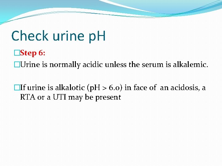Check urine p. H �Step 6: �Urine is normally acidic unless the serum is