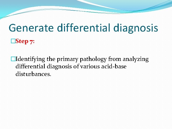 Generate differential diagnosis �Step 7: �Identifying the primary pathology from analyzing differential diagnosis of