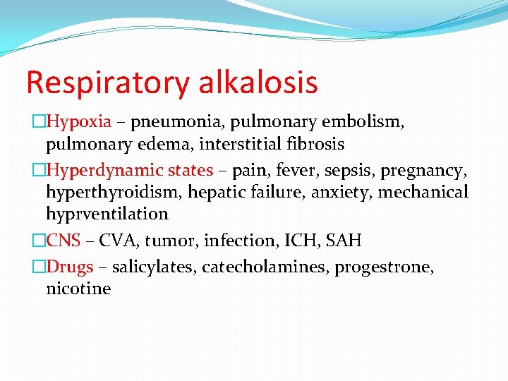 Respiratory alkalosis �Hypoxia – pneumonia, pulmonary embolism, pulmonary edema, interstitial fibrosis �Hyperdynamic states –