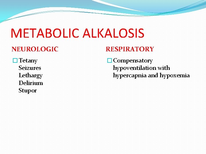 METABOLIC ALKALOSIS NEUROLOGIC RESPIRATORY �Tetany Seizures Lethargy Delirium Stupor �Compensatory hypoventilation with hypercapnia and
