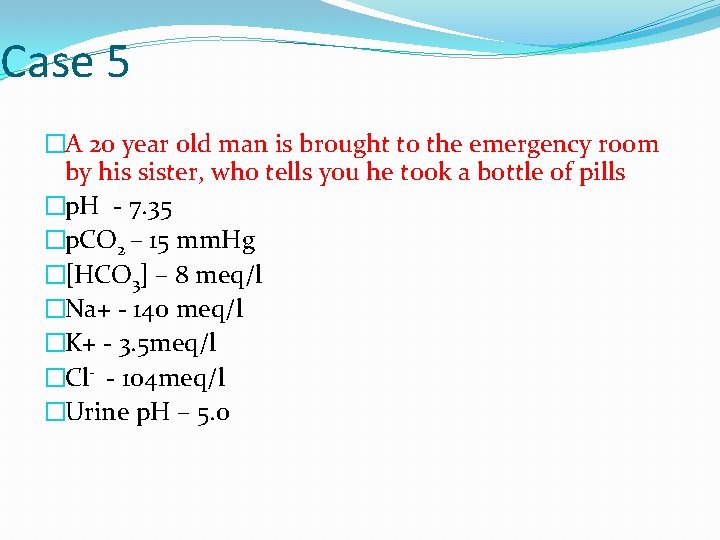 Case 5 �A 20 year old man is brought to the emergency room by