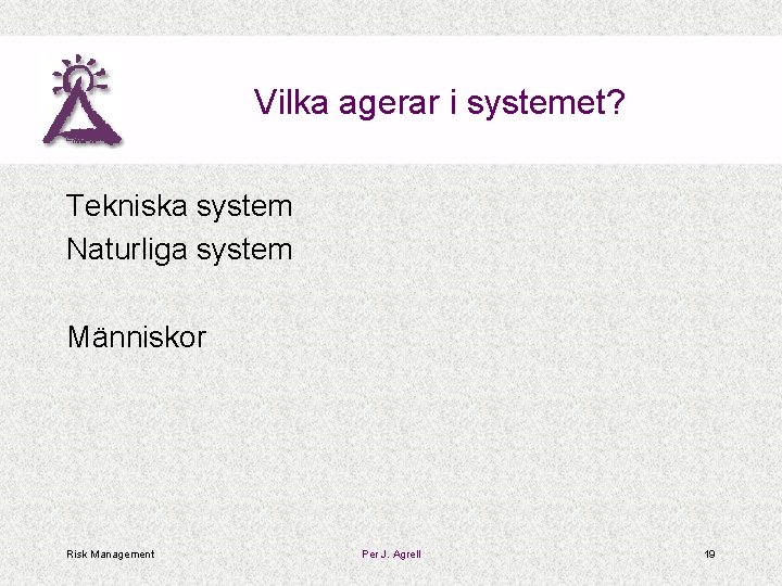 Vilka agerar i systemet? Tekniska system Naturliga system Människor Risk Management Per J. Agrell