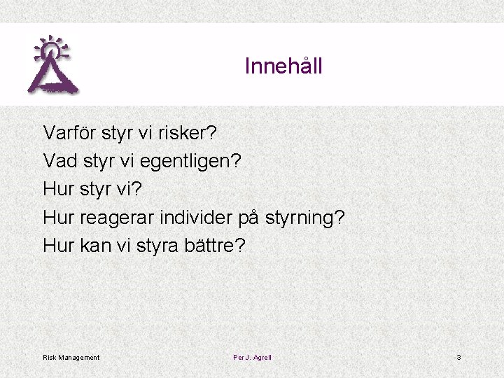 Innehåll Varför styr vi risker? Vad styr vi egentligen? Hur styr vi? Hur reagerar