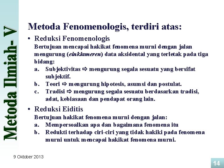 Metoda Fenomenologis, terdiri atas: • Reduksi Fenomenologis Bertujuan mencapai hakikat fenomena murni dengan jalan