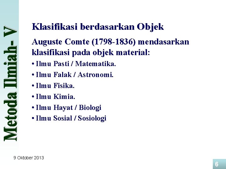 Klasifikasi berdasarkan Objek Auguste Comte (1798 -1836) mendasarkan klasifikasi pada objek material: • Ilmu