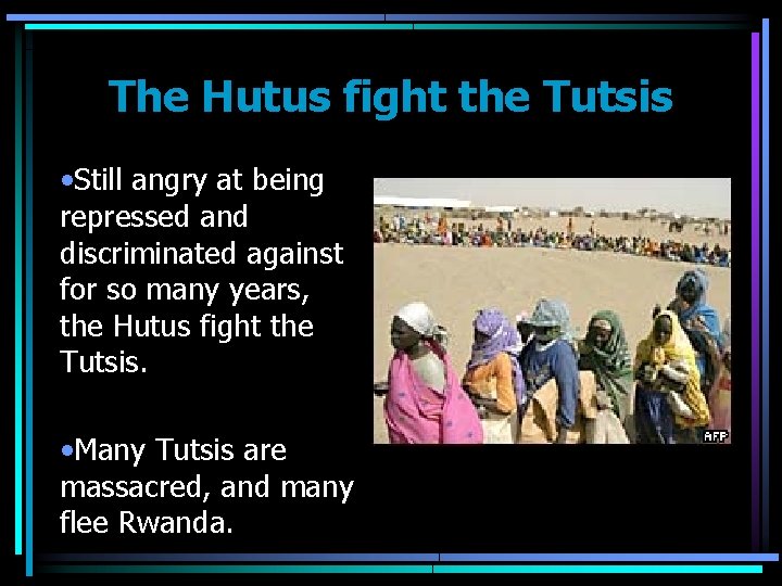 The Hutus fight the Tutsis • Still angry at being repressed and discriminated against