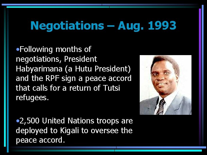 Negotiations – Aug. 1993 • Following months of negotiations, President Habyarimana (a Hutu President)