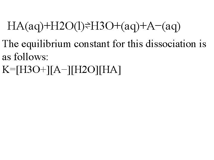 HA(aq)+H 2 O(l)⇌H 3 O+(aq)+A−(aq) The equilibrium constant for this dissociation is as follows: