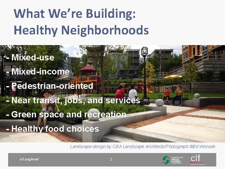 What We’re Building: Healthy Neighborhoods - Mixed-use - Mixed-income - Pedestrian-oriented - Near transit,