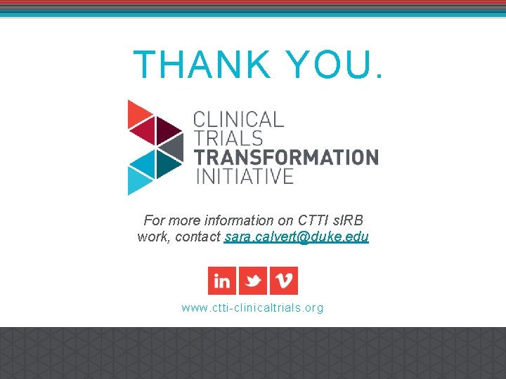 THANK YOU. For more information on CTTI s. IRB work, contact sara. calvert@duke. edu