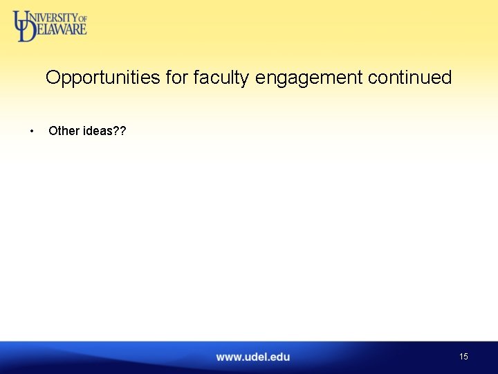 Opportunities for faculty engagement continued • Other ideas? ? 15 