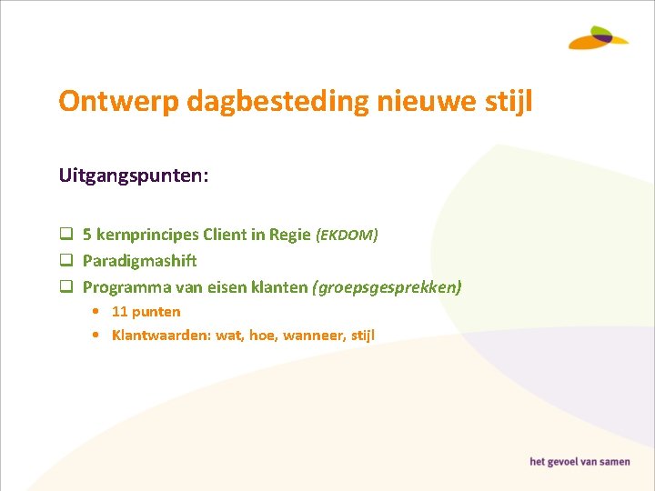 Ontwerp dagbesteding nieuwe stijl Uitgangspunten: q 5 kernprincipes Client in Regie (EKDOM) q Paradigmashift