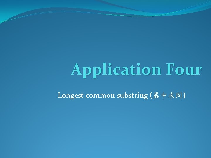 Application Four Longest common substring (異中求同) 