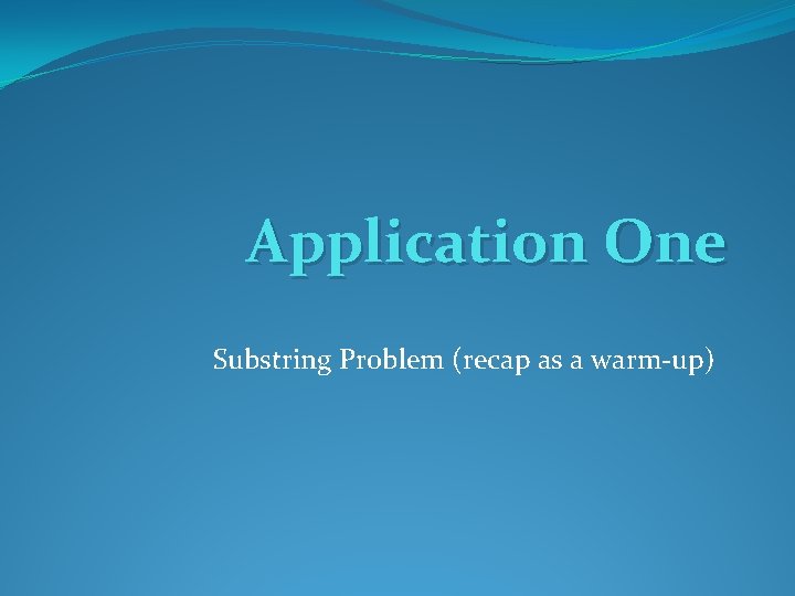 Application One Substring Problem (recap as a warm-up) 