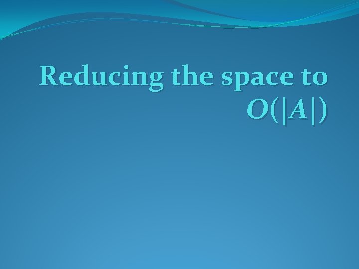 Reducing the space to O(|A|) 