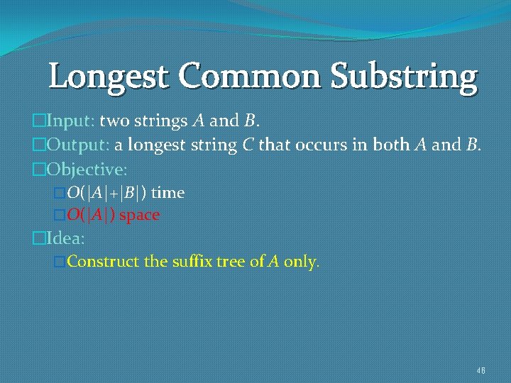 Longest Common Substring �Input: two strings A and B. �Output: a longest string C