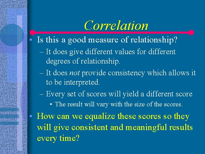 Correlation • Is this a good measure of relationship? – It does give different