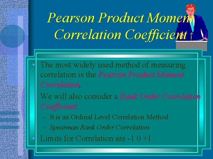 Pearson Product Moment Correlation Coefficient • The most widely used method of measuring correlation